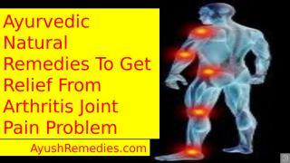 Ayurvedic Natural Remedies To Get Relief From Arthritis Joint Pain Problem.pptx